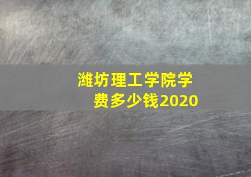 潍坊理工学院学费多少钱2020