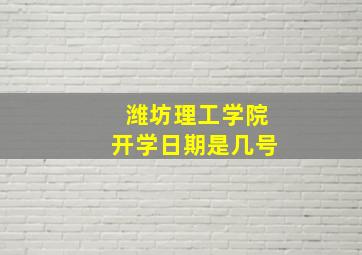 潍坊理工学院开学日期是几号