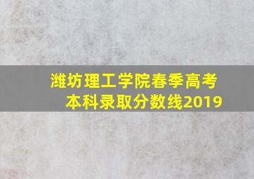 潍坊理工学院春季高考本科录取分数线2019