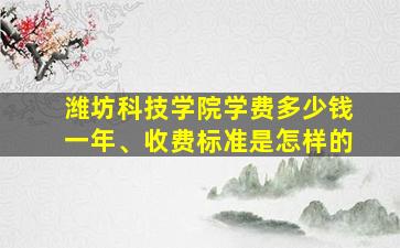 潍坊科技学院学费多少钱一年、收费标准是怎样的