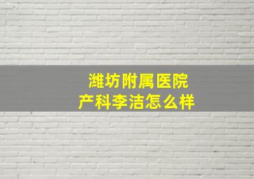 潍坊附属医院产科李洁怎么样