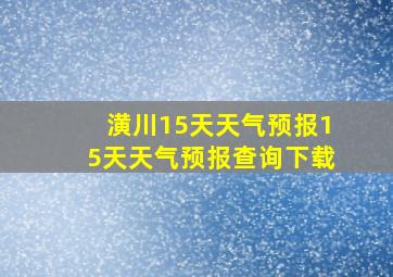 潢川15天天气预报15天天气预报查询下载