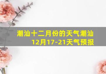 潮汕十二月份的天气潮汕12月17-21天气预报