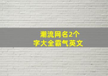 潮流网名2个字大全霸气英文