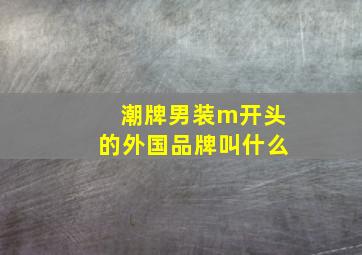 潮牌男装m开头的外国品牌叫什么