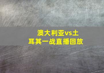 澳大利亚vs土耳其一战直播回放