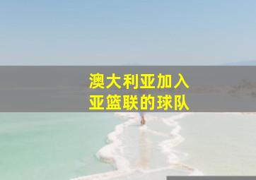 澳大利亚加入亚篮联的球队