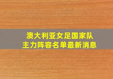 澳大利亚女足国家队主力阵容名单最新消息