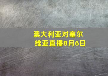 澳大利亚对塞尔维亚直播8月6日