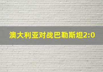 澳大利亚对战巴勒斯坦2:0