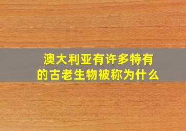 澳大利亚有许多特有的古老生物被称为什么