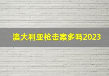 澳大利亚枪击案多吗2023