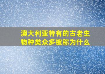 澳大利亚特有的古老生物种类众多被称为什么