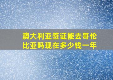 澳大利亚签证能去哥伦比亚吗现在多少钱一年