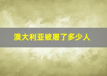 澳大利亚被屠了多少人