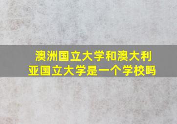 澳洲国立大学和澳大利亚国立大学是一个学校吗