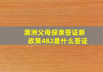 澳洲父母探亲签证新政策482是什么签证