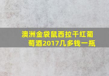 澳洲金袋鼠西拉干红葡萄酒2017几多钱一瓶