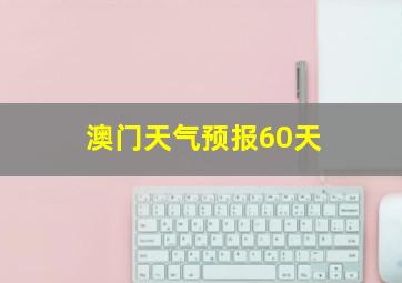 澳门天气预报60天