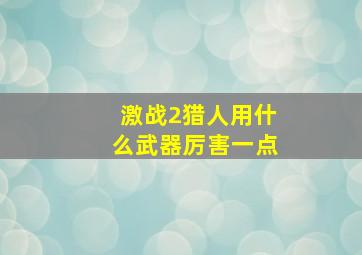 激战2猎人用什么武器厉害一点