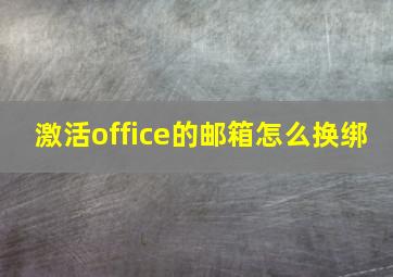 激活office的邮箱怎么换绑