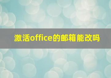 激活office的邮箱能改吗