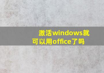 激活windows就可以用office了吗