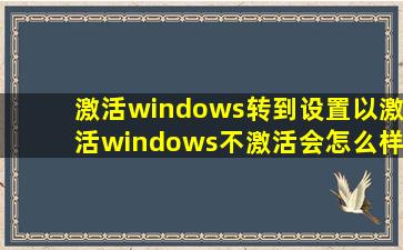 激活windows转到设置以激活windows不激活会怎么样