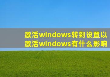 激活windows转到设置以激活windows有什么影响