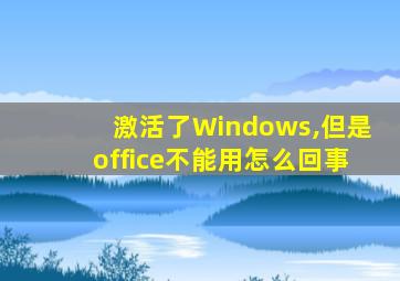 激活了Windows,但是office不能用怎么回事