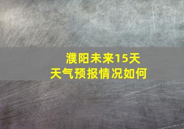 濮阳未来15天天气预报情况如何