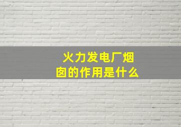 火力发电厂烟囱的作用是什么