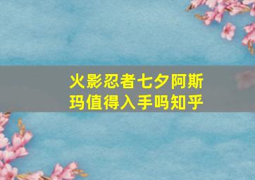 火影忍者七夕阿斯玛值得入手吗知乎