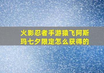 火影忍者手游猿飞阿斯玛七夕限定怎么获得的