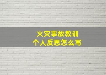 火灾事故教训个人反思怎么写