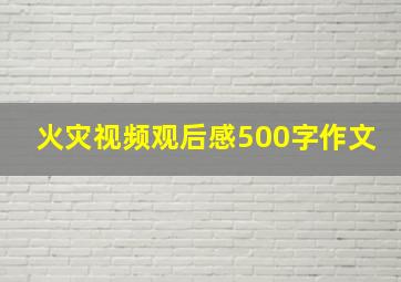 火灾视频观后感500字作文