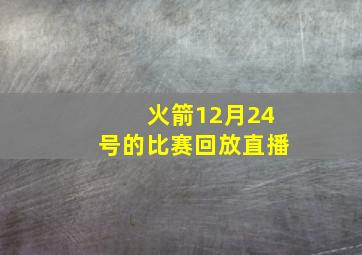 火箭12月24号的比赛回放直播