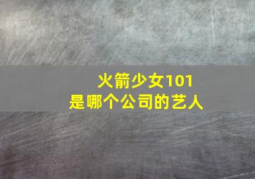 火箭少女101是哪个公司的艺人