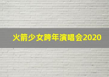 火箭少女跨年演唱会2020