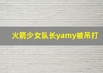 火箭少女队长yamy被吊打