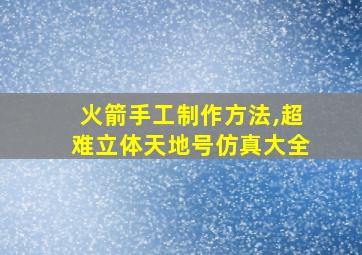 火箭手工制作方法,超难立体天地号仿真大全