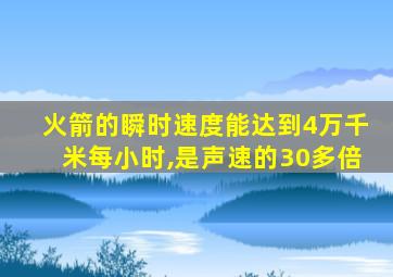 火箭的瞬时速度能达到4万千米每小时,是声速的30多倍