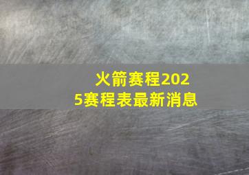 火箭赛程2025赛程表最新消息