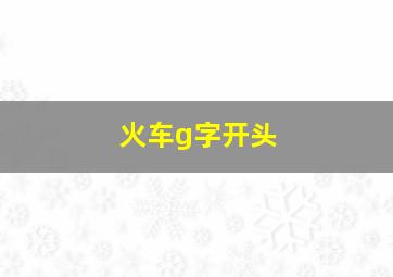 火车g字开头