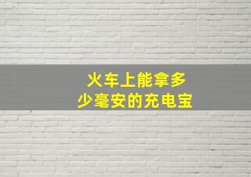 火车上能拿多少毫安的充电宝