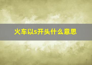 火车以s开头什么意思