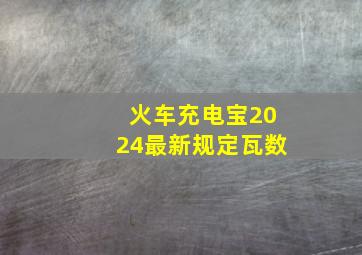 火车充电宝2024最新规定瓦数