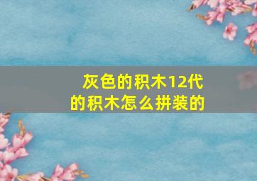 灰色的积木12代的积木怎么拼装的