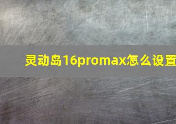 灵动岛16promax怎么设置