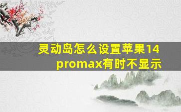 灵动岛怎么设置苹果14promax有时不显示